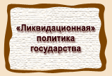 «Ликвидационная» политика государства