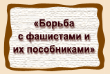 «Борьба  с фашистами и  их пособниками»
